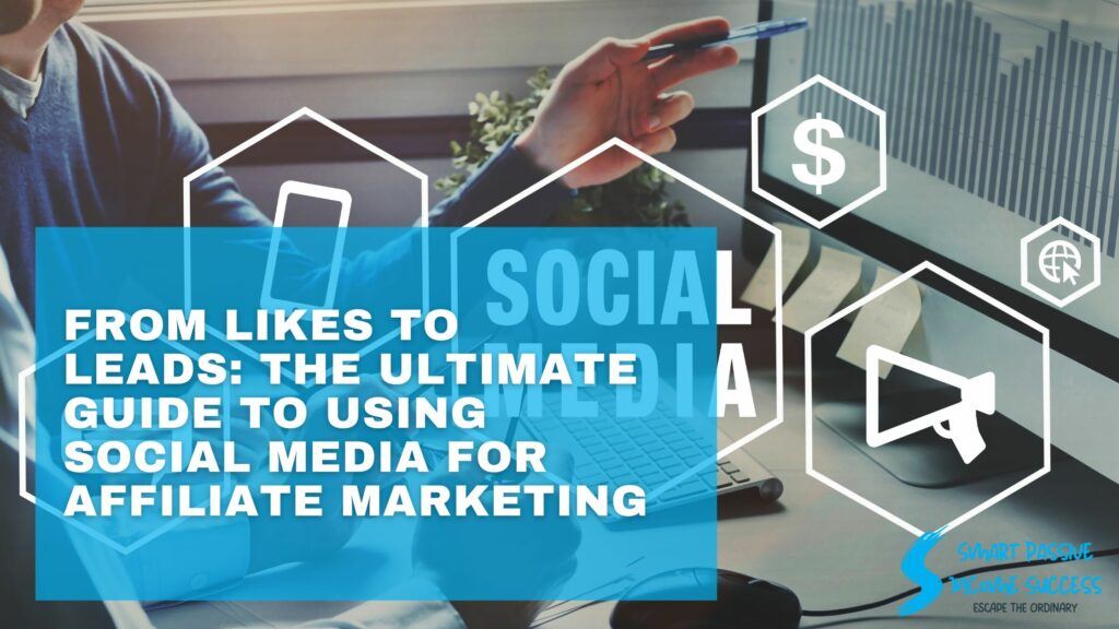 From Likes To Leads The Ultimate Guide To Using Social Media For Affiliate Marketing