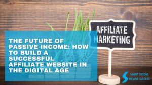 The Future Of Passive Income How To Build A Successful Affiliate Website In The Digital Age