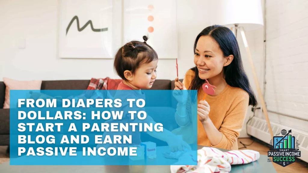 From Diapers To Dollars How To Start A Parenting Blog And Earn Passive Income