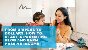 From Diapers To Dollars How To Start A Parenting Blog And Earn Passive Income