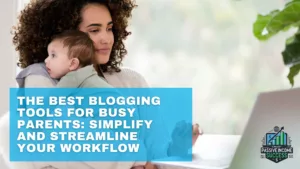 The Best Blogging Tools For Busy Parents Simplify And Streamline Your Workflow