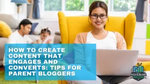 How To Create Content That Engages And Converts Tips For Parent Bloggers