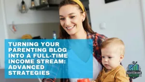 Turning Your Parenting Blog Into A Full-Time Income Stream Advanced Strategies